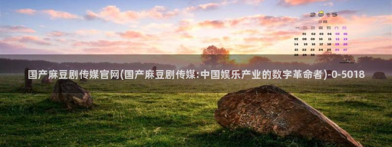 麻豆视频长尾词：国产麻豆剧传媒官网(国产麻豆剧传媒:中国娱乐产业的数字革