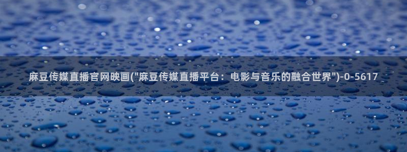 麻豆视频投稿交流：麻豆传媒直播官网映画(\